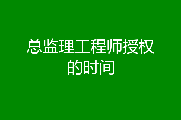 总监理工程师授权的时间