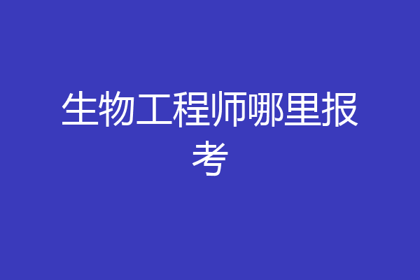 生物工程师哪里报考