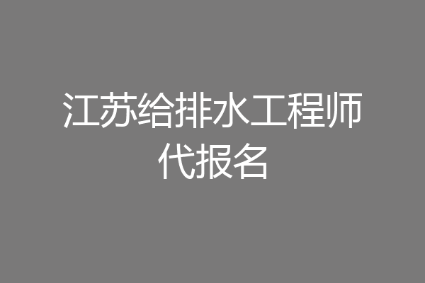 江苏给排水工程师代报名