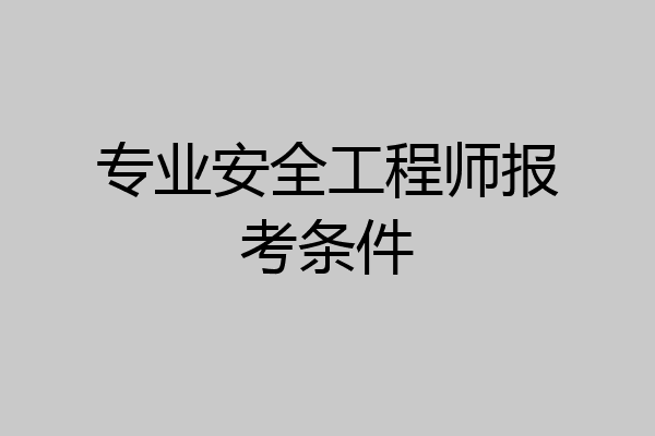 专业安全工程师报考条件