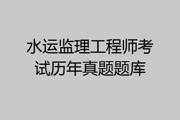 水运监理工程师考试历年真题题库