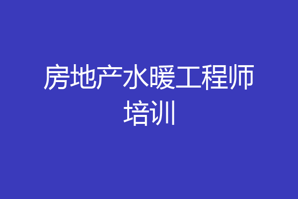 房地产水暖工程师培训
