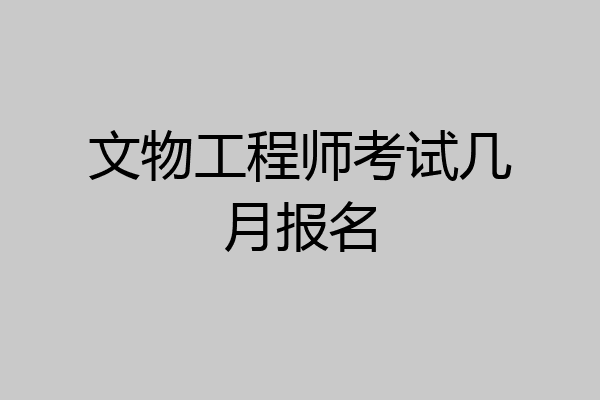 文物工程师考试几月报名
