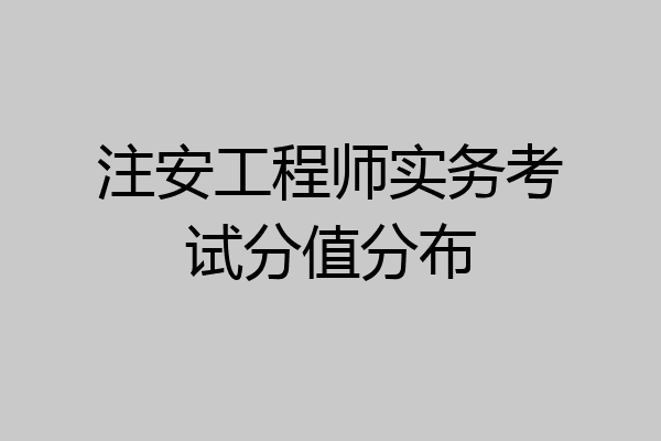注安工程师实务考试分值分布