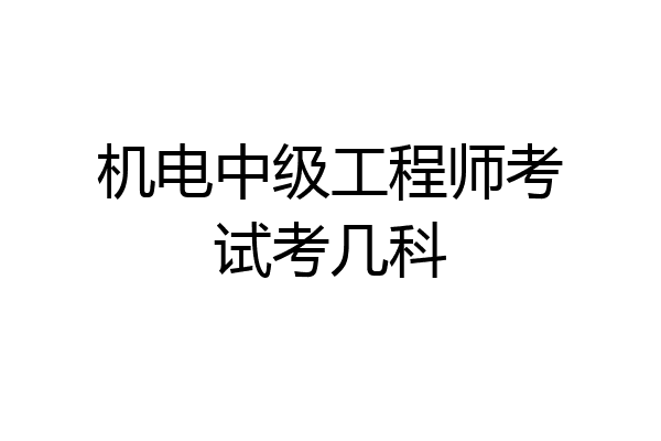 机电中级工程师考试考几科