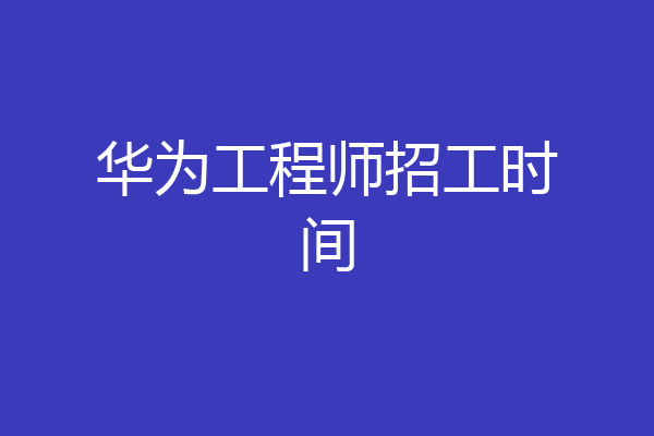 华为工程师招工时间