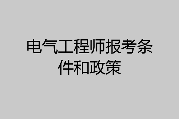 电气工程师报考条件和政策