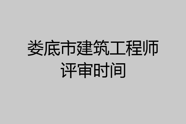 娄底市建筑工程师评审时间