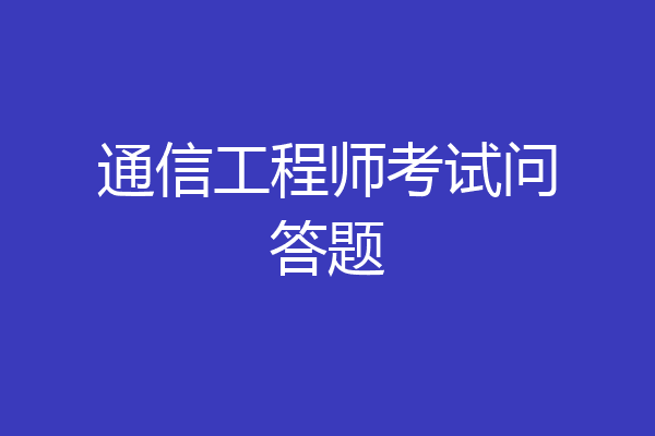 通信工程师考试问答题