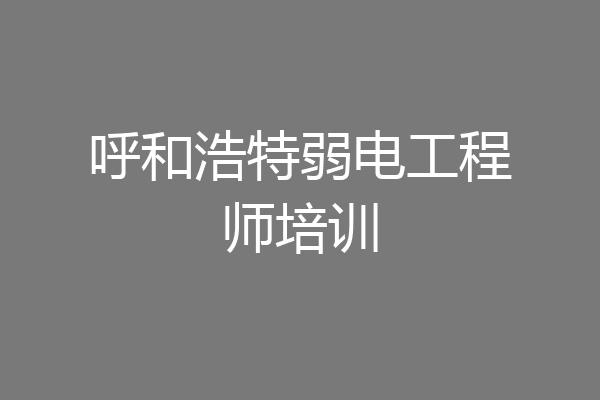 呼和浩特弱电工程师培训