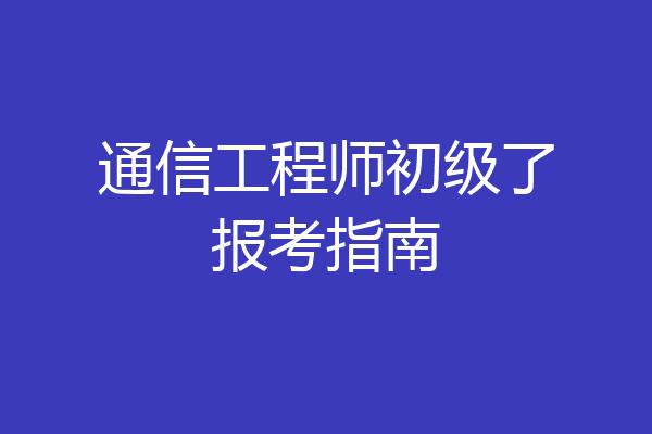 通信工程师初级了报考指南