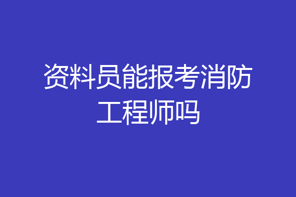 资料员能报考消防工程师吗