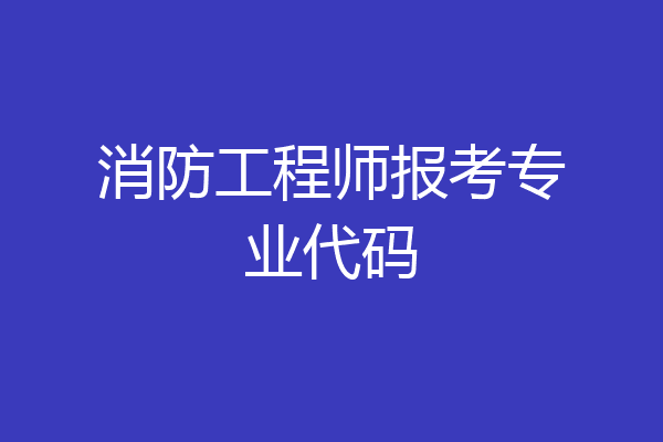 消防工程师报考专业代码