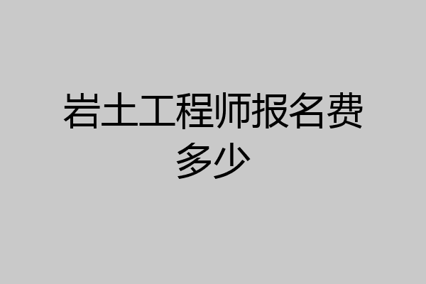 岩土工程师报名费多少
