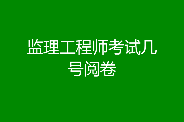 监理工程师考试几号阅卷
