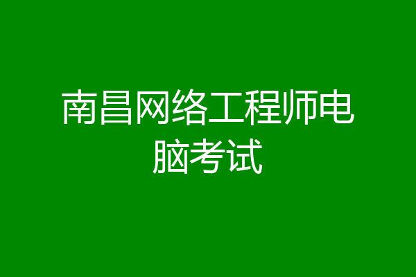南昌网络工程师电脑考试