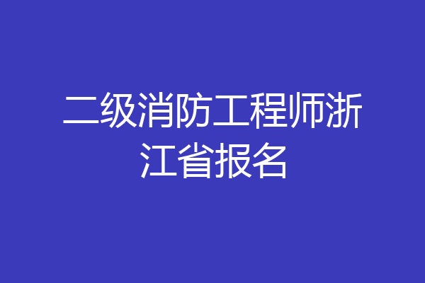 二级消防工程师浙江省报名