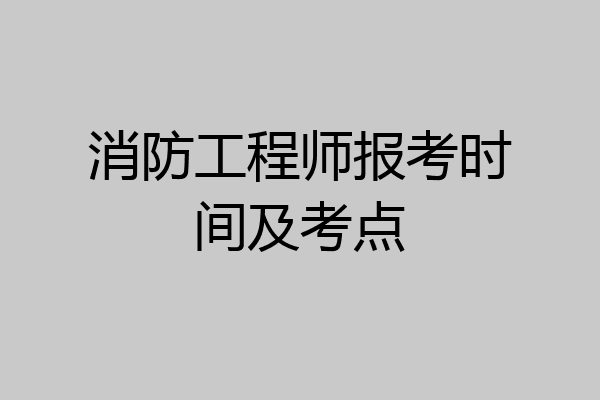 消防工程师报考时间及考点