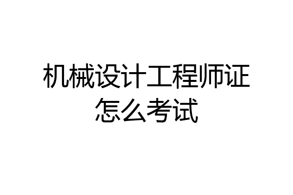 机械设计工程师证怎么考试