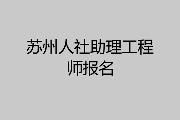 苏州人社助理工程师报名