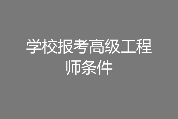 学校报考高级工程师条件