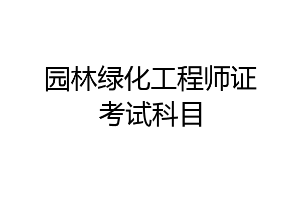 园林绿化工程师证考试科目