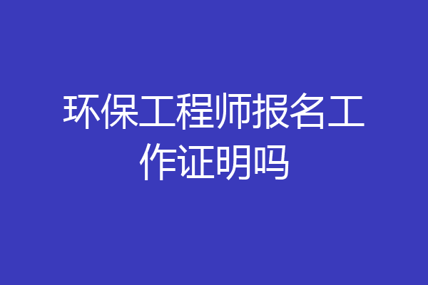 环保工程师报名工作证明吗