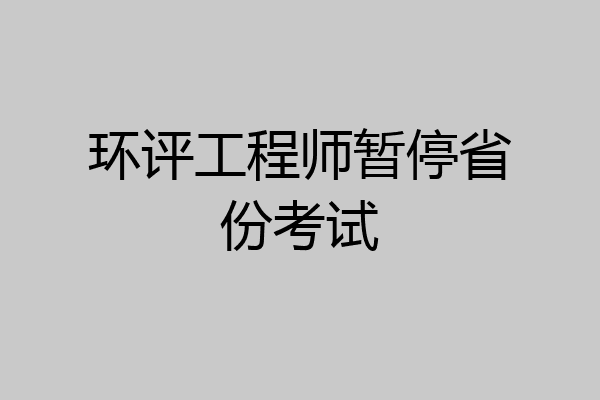 环评工程师暂停省份考试