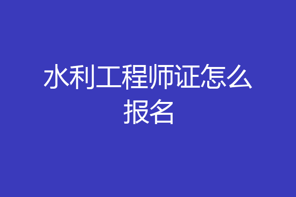 水利工程师证怎么报名