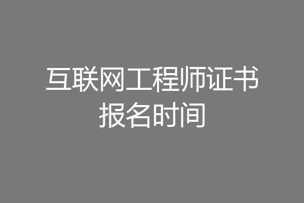 互联网工程师证书报名时间