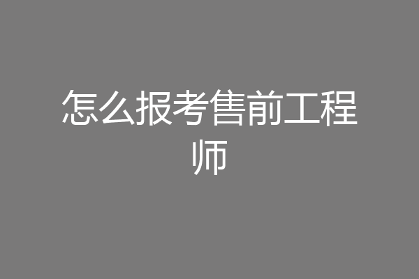 怎么报考售前工程师