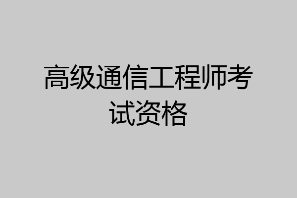 高级通信工程师考试资格