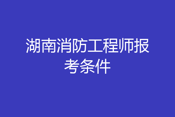 湖南消防工程师报考条件