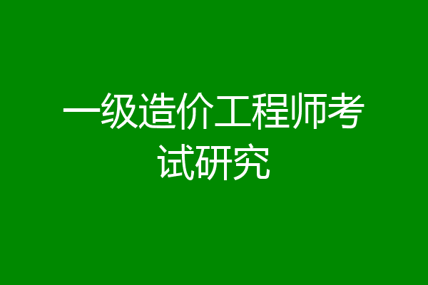 一级造价工程师考试研究