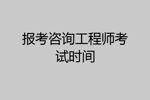 报考咨询工程师考试时间
