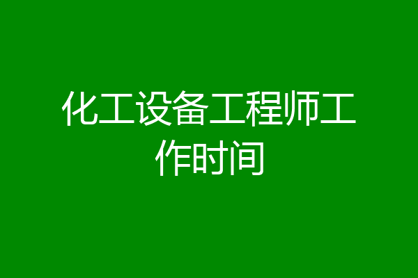 化工设备工程师工作时间