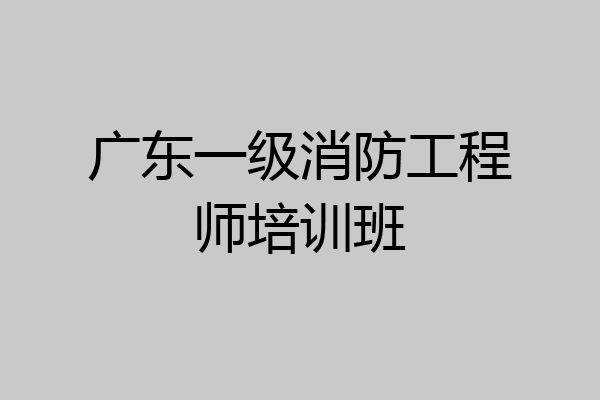 广东一级消防工程师培训班