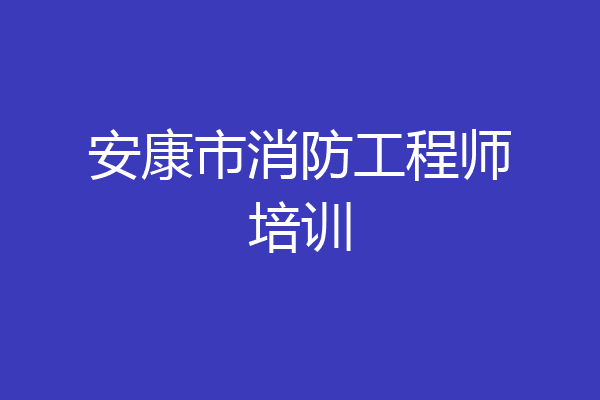 安康市消防工程师培训