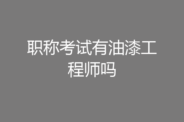 职称考试有油漆工程师吗