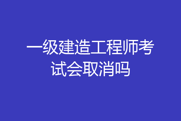 一级建造工程师考试会取消吗