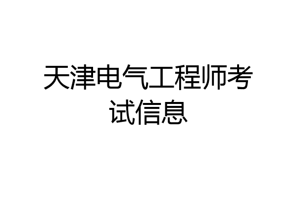 天津电气工程师考试信息