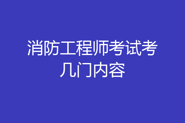 消防工程师考试考几门内容