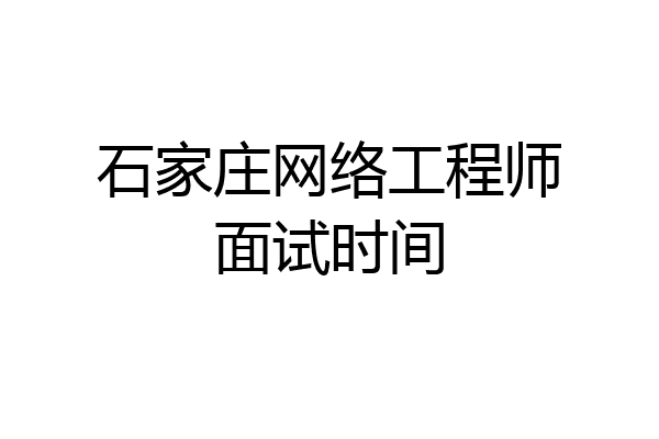 石家庄网络工程师面试时间