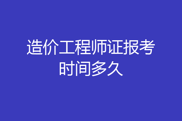 造价工程师证报考时间多久