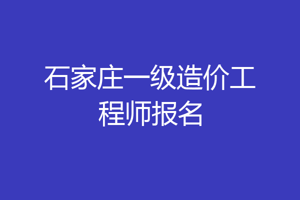 石家庄一级造价工程师报名