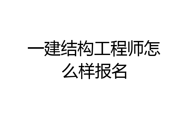 一建结构工程师怎么样报名