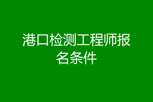 港口检测工程师报名条件