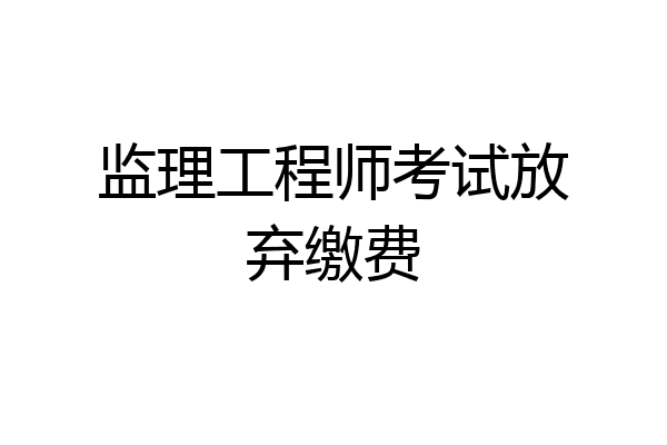 监理工程师考试放弃缴费