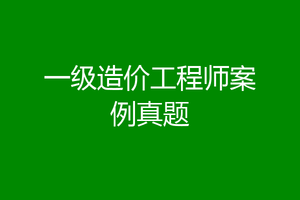 一级造价工程师案例真题