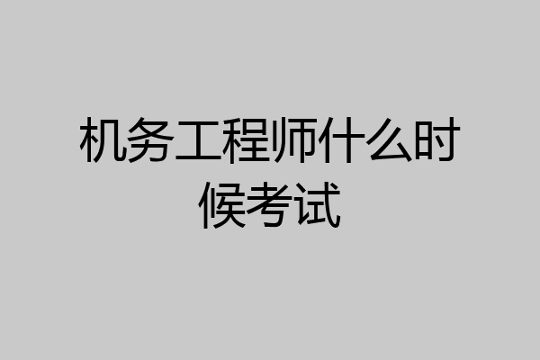 机务工程师什么时候考试
